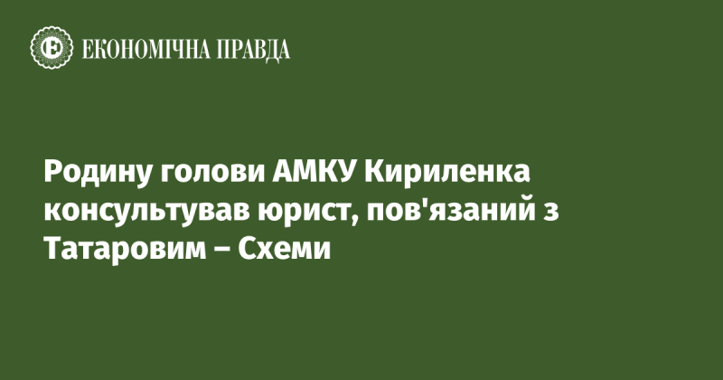 Сім'ю очільника АМКУ Кириленка консультував адвокат, який має зв'язки з Татаровим - розслідування 