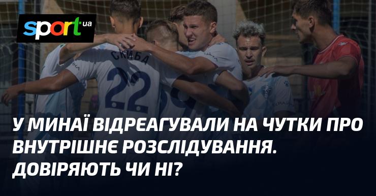 У Минаї прокоментували слухи щодо внутрішнього розслідування. Чи є довіра до цього процесу?