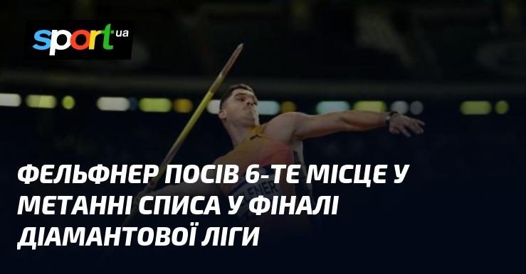 Фельфнер зайняв шосту позицію в метанні списа на фінальних змаганнях Діамантової ліги.