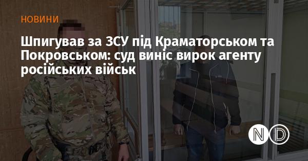 Суд ухвалив вирок особі, яка шпигувала за Збройними силами України в районах Краматорська та Покровська на користь російських військових.