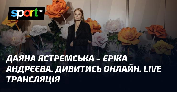 Даяна Ястремська проти Ерікі Андрєєвої. Переглядайте в режимі онлайн. Пряма трансляція.