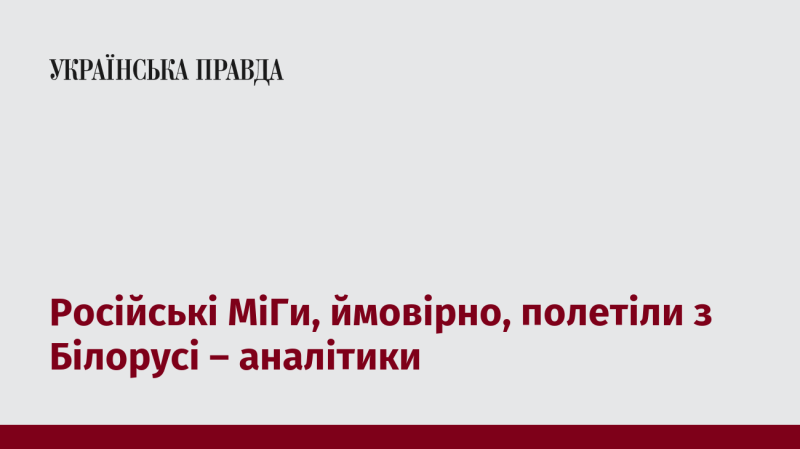 Аналітики вважають, що російські МіГи, ймовірно, вирушили в повітряні місії з території Білорусі.