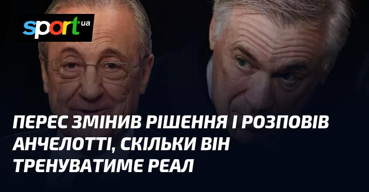 Перес переглянув своє рішення і повідомив Анчелотті, на який термін він залишиться тренером Реала.